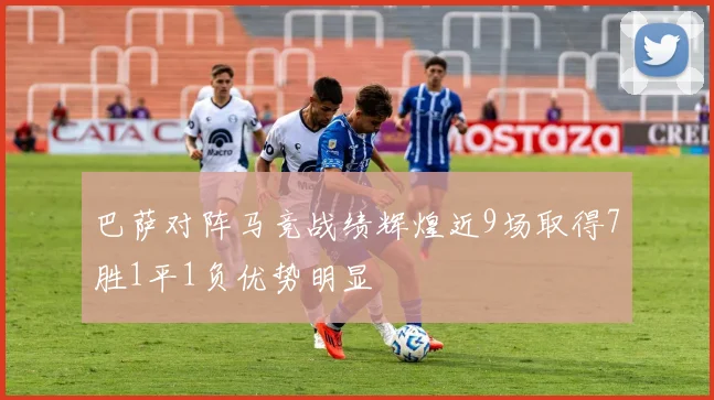 巴萨对阵马竞战绩辉煌近9场取得7胜1平1负优势明显