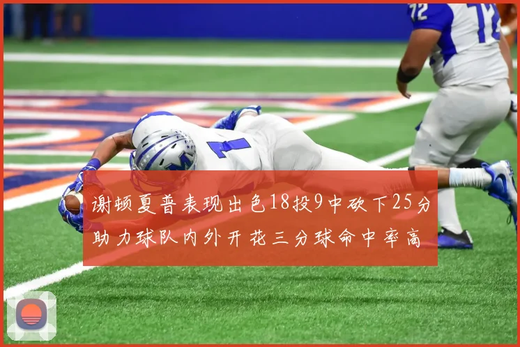 谢顿夏普表现出色18投9中砍下25分助力球队内外开花三分球命中率高达50