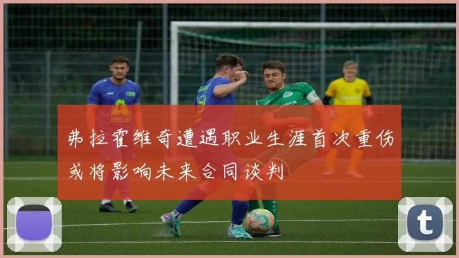 弗拉霍维奇遭遇职业生涯首次重伤或将影响未来合同谈判