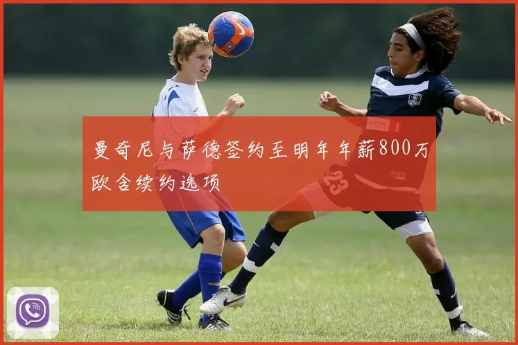 曼奇尼与萨德签约至明年年薪800万欧含续约选项