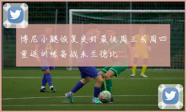 博尼小腿恢复良好最快周三或周四重返训练备战米兰德比