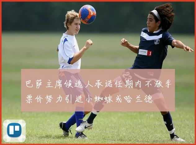 巴萨主席候选人承诺任期内不涨季票价努力引进小蜘蛛或哈兰德