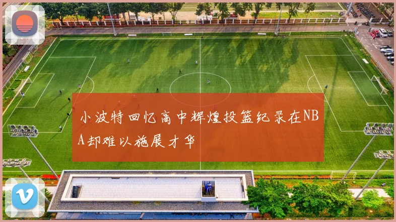小波特回忆高中辉煌投篮纪录在NBA却难以施展才华