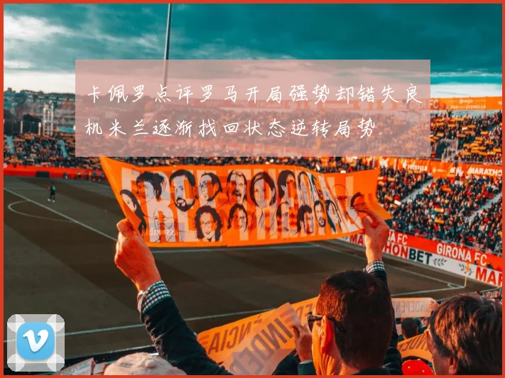 卡佩罗点评罗马开局强势却错失良机米兰逐渐找回状态逆转局势