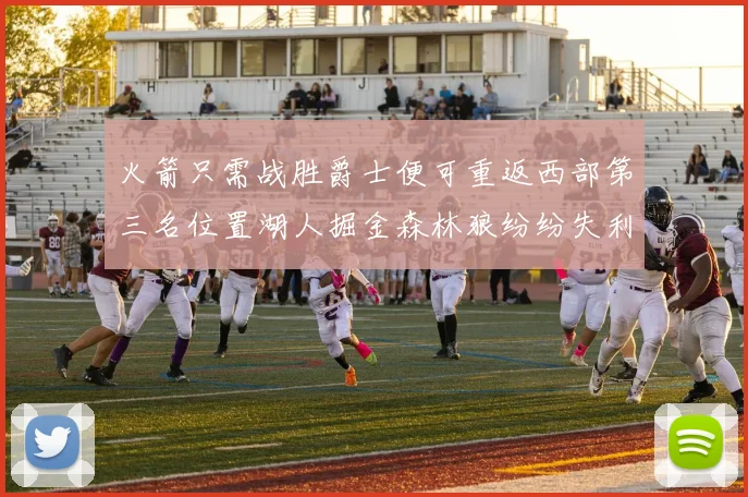 火箭只需战胜爵士便可重返西部第三名位置湖人掘金森林狼纷纷失利