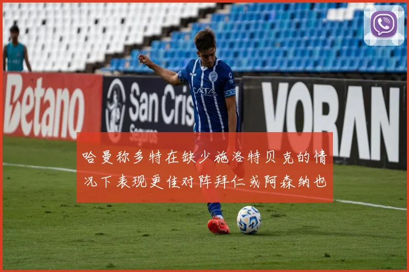 哈曼称多特在缺少施洛特贝克的情况下表现更佳对阵拜仁或阿森纳也有胜算