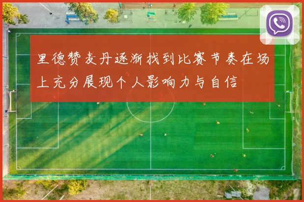 里德赞麦丹逐渐找到比赛节奏在场上充分展现个人影响力与自信
