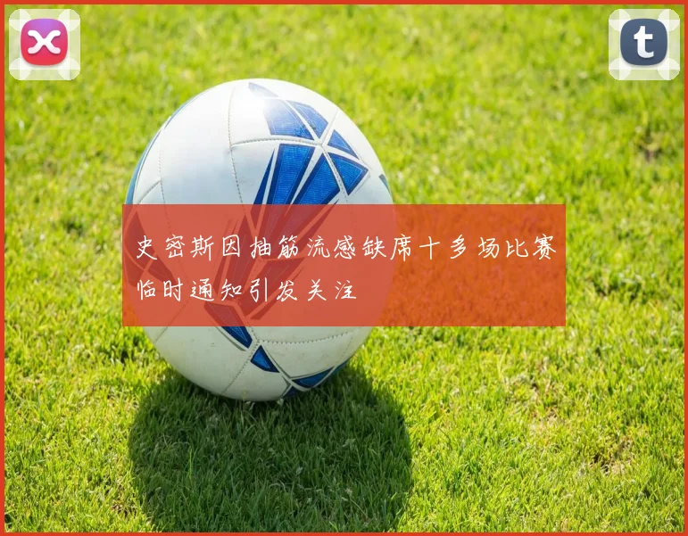 史密斯因抽筋流感缺席十多场比赛临时通知引发关注