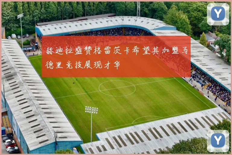 赫迪拉盛赞格雷茨卡希望其加盟马德里竞技展现才华