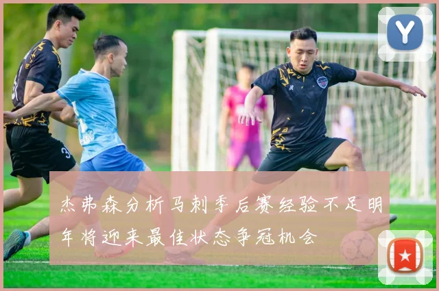 杰弗森分析马刺季后赛经验不足明年将迎来最佳状态争冠机会